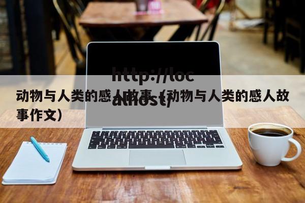动物与人类的感人故事(动物与人类的感人故事作文)
