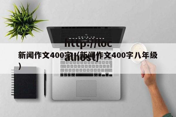 新闻作文400字(新闻作文400字八年级)